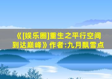 《[娱乐圈]重生之平行空间到达巅峰》作者:九月飘雪点